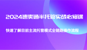 2024速卖通半托管从0到1实战必修课,帮助你快速了解目前主流托管模式全链路操作流程-中创网_分享创业项目_助您在家赚钱