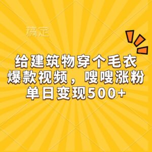 给建筑物穿个毛衣，爆款视频，嗖嗖涨粉，单日变现500+-中创网_分享创业项目_助您在家赚钱