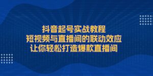 （13874期）抖音起号实战教程，短视频与直播间的联动效应，让你轻松打造爆款直播间-中创网_分享创业项目_助您在家赚钱