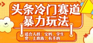 头条冷门赛道暴力玩法,轻松上手,5分钟一个原创,机不可失-中创网_分享创业项目_助您在家赚钱