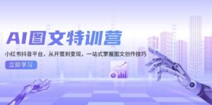 AI图文特训营:小红书抖音平台,从开营到变现,一站式掌握图文创作技巧-中创网_分享创业项目_助您在家赚钱