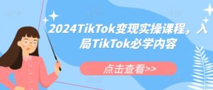 2024TikTok变现实操课程，入局TikTok必学内容-中创网_分享创业项目_助您在家赚钱