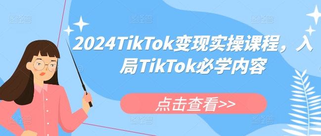2024TikTok变现实操课程，入局TikTok必学内容-中创网_分享创业项目_助您在家赚钱