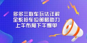 多多三联车玩法详解，全系抢车位策略助力，上午布局下午爆单-中创网_分享创业项目_助您在家赚钱