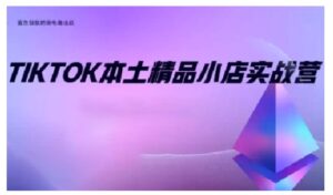 TikTok本土精品小店出海实战营,从入门到高阶,不止0-1!-中创网_分享创业项目_助您在家赚钱