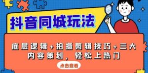 抖音同城玩法,底层逻辑+拍摄剪辑技巧+三大内容策划,轻松上热门-中创网_分享创业项目_助您在家赚钱