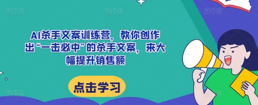 AI杀手文案训练营，教你创作出“一击必中”的杀手文案，来大幅提升销售额-中创网_分享创业项目_助您在家赚钱