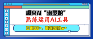 (13805期)爆火AI“幽灵娘”,熟练运用AI工具,日引500+粉,后端变现1W+-中创网_分享创业项目_助您在家赚钱