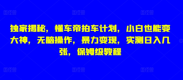 独家揭秘，懂车帝拍车计划，小白也能变大神，无脑操作，暴力变现，实测日入几张，保姆级教程-中创网_分享创业项目_助您在家赚钱