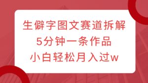 生僻字图文赛道拆解，5分钟一条作品，小白轻松月入过w-中创网_分享创业项目_助您在家赚钱