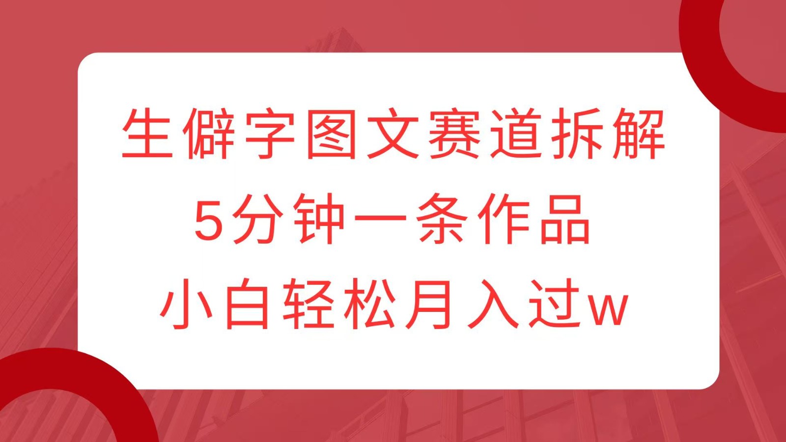 生僻字图文赛道拆解，5分钟一条作品，小白轻松月入过w-中创网_分享创业项目_助您在家赚钱
