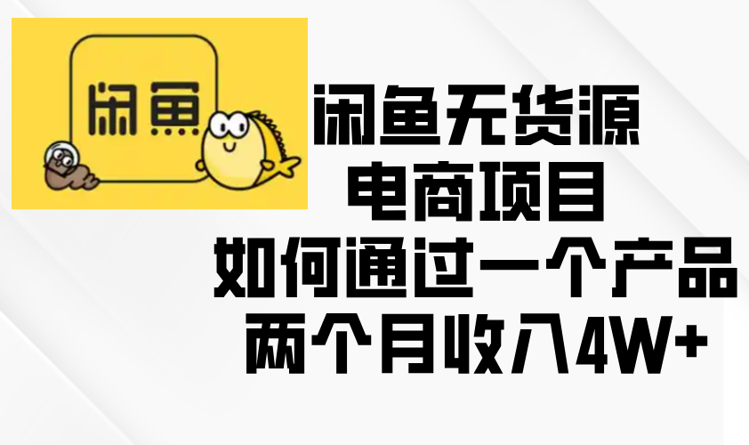 （13658期）闲鱼无货源电商项目，如何通过一个产品两个月收入4W+-中创网_分享创业项目_助您在家赚钱