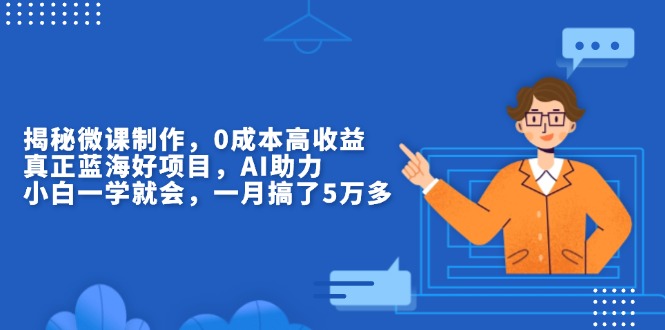 （13838期）揭秘微课制作，0成本高收益，真正蓝海好项目，AI助力，小白一学就会，…-中创网_分享创业项目_助您在家赚钱