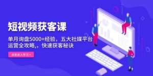 短视频获客课,单月询盘5000+经验,五大社媒平台运营全攻略,,快速获客秘诀-中创网_分享创业项目_助您在家赚钱