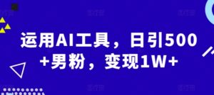 运用AI工具,日引500+男粉,变现1W+-中创网_分享创业项目_助您在家赚钱