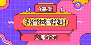 (13589期)抖音运营秘籍,内容定位,打造个人IP,提升变现能力, 助力账号成长-中创网_分享创业项目_助您在家赚钱