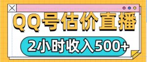 QQ号估价直播项目,2小时收入多张,小白也能无脑操作-中创网_分享创业项目_助您在家赚钱