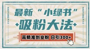 最新自动化“吸粉术”，小绿书激活私域流量，每日轻松吸引300+高质精准粉!-中创网_分享创业项目_助您在家赚钱