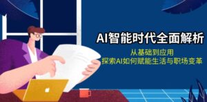(13518期)AI智能时代全面解析:从基础到应用,探索AI如何赋能生活与职场变革-中创网_分享创业项目_助您在家赚钱