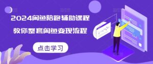 2024闲鱼陪跑辅助课程,教你整套闲鱼变现流程-中创网_分享创业项目_助您在家赚钱