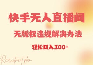 快手无人直播间无版权违规解决办法,日入3张-中创网_分享创业项目_助您在家赚钱