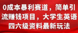 0成本暴利赛道，简单引流项目，大学生英语四六级资料最新玩法-中创网_分享创业项目_助您在家赚钱