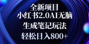 (13617期)全新小红书2.0无脑生成笔记玩法轻松日入800+小白新手简单上手操作-中创网_分享创业项目_助您在家赚钱