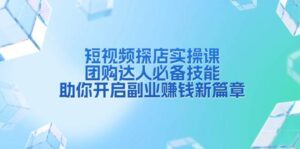 短视频探店实操课，团购达人必备技能，助你开启副业赚钱新篇章-中创网_分享创业项目_助您在家赚钱