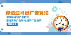 (13680期)穿透亚马逊广告算法,深度解析SP广告打法,搭建高效广告架构,提升广告效果-中创网_分享创业项目_助您在家赚钱