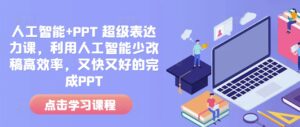 人工智能+PPT 超级表达力课,利用人工智能少改稿高效率,又快又好的完成PPT-中创网_分享创业项目_助您在家赚钱