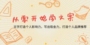 (13742期)从零开始学文案,文字打造个人影响力,写出吸金力,打造个人品牌推荐-中创网_分享创业项目_助您在家赚钱
