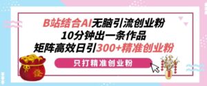 B站结合AI无脑引流创业粉，10分钟出一条作品，矩阵高效日引300+精准创业粉-中创网_分享创业项目_助您在家赚钱