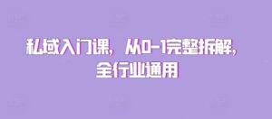 私域入门课,从0-1完整拆解,全行业通用-中创网_分享创业项目_助您在家赚钱