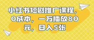 小红书短剧推广课程，0成本，一万播放80元，日入5张-中创网_分享创业项目_助您在家赚钱