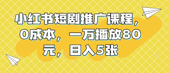 小红书短剧推广课程，0成本，一万播放80元，日入5张-中创网_分享创业项目_助您在家赚钱