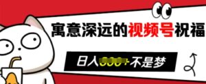 寓意深远的视频号祝福,粉丝增长无忧,带货效果事半功倍,日入多张【揭秘】-中创网_分享创业项目_助您在家赚钱