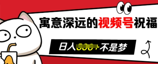 寓意深远的视频号祝福，粉丝增长无忧，带货效果事半功倍，日入多张【揭秘】-中创网_分享创业项目_助您在家赚钱
