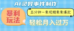 （13685期）Ai灵异故事，暴利玩法，五分钟一条视频，条条爆款，月入万元-中创网_分享创业项目_助您在家赚钱