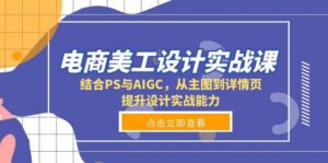 电商美工设计实战课，结合PS与AIGC，从主图到详情页，提升设计实战能力-中创网_分享创业项目_助您在家赚钱