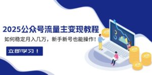 (13853期)2025众公号流量主变现教程:如何稳定月入几万,新手新号也能操作-中创网_分享创业项目_助您在家赚钱