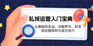 （13519期）私域运营入门宝典：从基础到实战，详解养号、标签、朋友圈规划与成交技巧-中创网_分享创业项目_助您在家赚钱