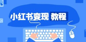 小红书变现教程，精准账号定位，开启赚钱之旅，打造爆款账号-中创网_分享创业项目_助您在家赚钱