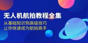 无人机航拍教程全集,从基础知识到高级技巧,让你快速成为航拍高手-中创网_分享创业项目_助您在家赚钱