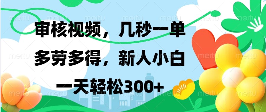 审核视频，几秒一单，多劳多得，新人小白一天轻松300+-中创网_分享创业项目_助您在家赚钱