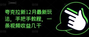 夸克拉新12月最新玩法，手把手教程，一条视频收益几千-中创网_分享创业项目_助您在家赚钱