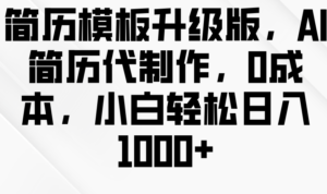 简历模板升级版,AI简历代制作,0成本,小白轻松日入1000+-中创网_分享创业项目_助您在家赚钱