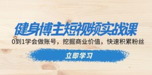 (13557期)健身博主短视频实战课:0到1学会做账号,挖掘商业价值,快速积累粉丝-中创网_分享创业项目_助您在家赚钱