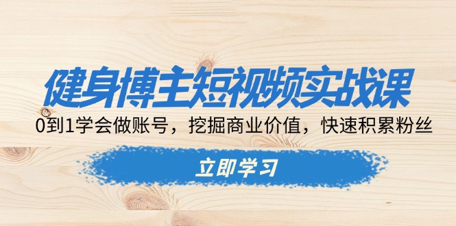 （13557期）健身博主短视频实战课：0到1学会做账号，挖掘商业价值，快速积累粉丝-中创网_分享创业项目_助您在家赚钱
