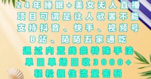 2024年睡眠+美女无人直播,通过内置线条特殊手法,单场日收3k+,轻松握住流量密码【揭秘】-中创网_分享创业项目_助您在家赚钱