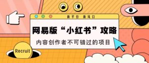 网易版“小红书”攻略,新平台 新风口,内容创作者不可错过的项目-中创网_分享创业项目_助您在家赚钱